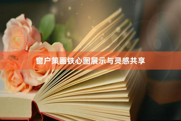 窗户策画铁心图展示与灵感共享