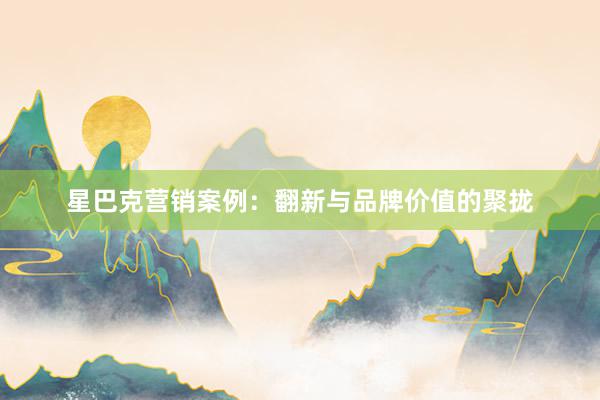 星巴克营销案例：翻新与品牌价值的聚拢